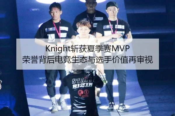 Knight斩获夏季赛MVP 荣誉背后电竞生态与选手价值再审视